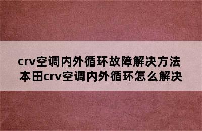 crv空调内外循环故障解决方法 本田crv空调内外循环怎么解决